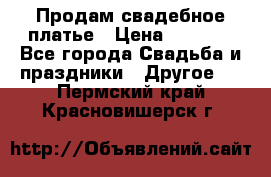 Продам свадебное платье › Цена ­ 8 000 - Все города Свадьба и праздники » Другое   . Пермский край,Красновишерск г.